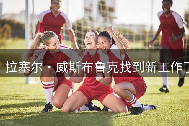 拉塞尔・威斯布鲁克找到新工作了！